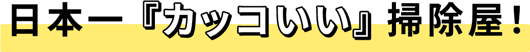 日本一「カッコいい」掃除屋！