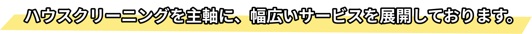 ハウスクリーニングを主軸に、幅広いサービスを展開しております。