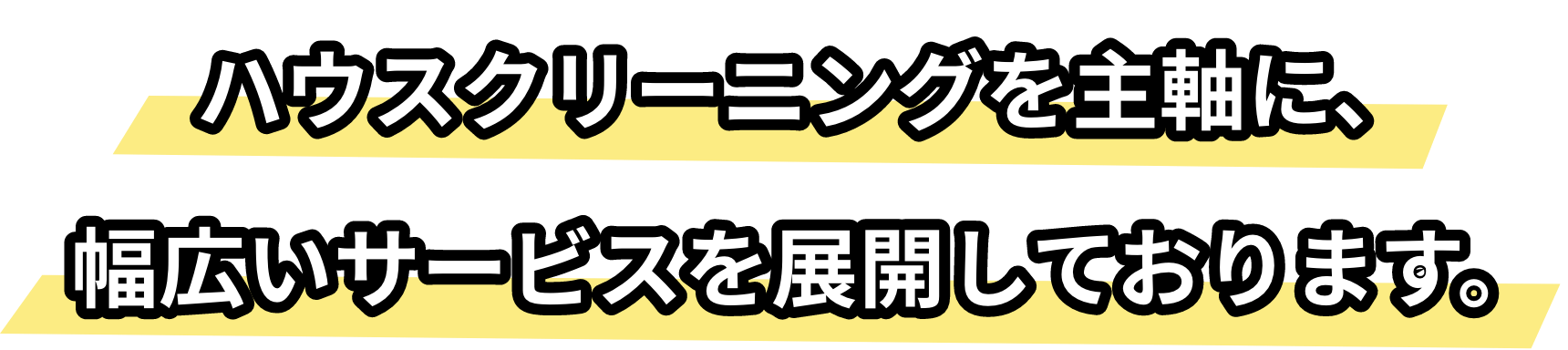 ハウスクリーニングを主軸に、幅広いサービスを展開しております。