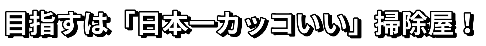 目指すは「日本一カッコいい」掃除屋！